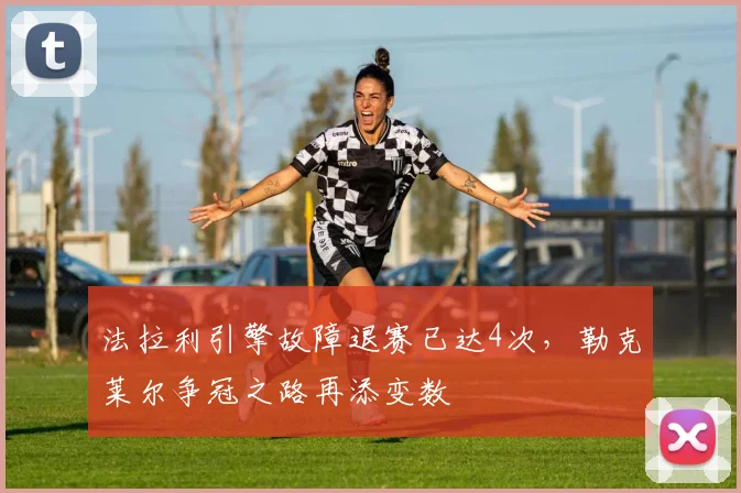 法拉利引擎故障退赛已达4次，勒克莱尔争冠之路再添变数