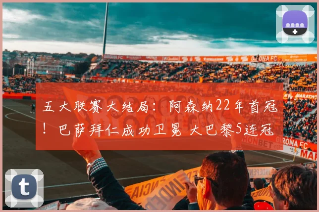 五大联赛大结局:阿森纳22年首冠!巴萨拜仁成功卫冕 大巴黎5连冠