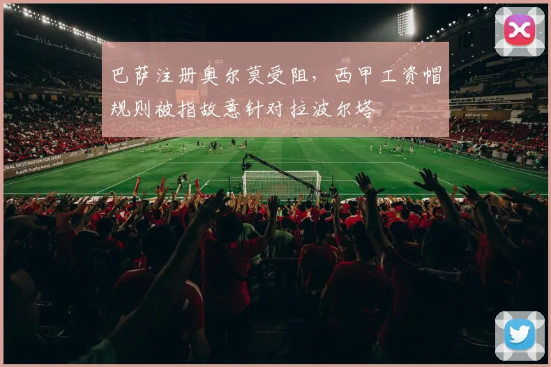 巴萨注册奥尔莫受阻,西甲工资帽规则被指故意针对拉波尔塔
