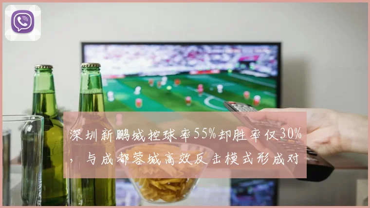 深圳新鹏城控球率55%却胜率仅30%，与成都蓉城高效反击模式形成对照