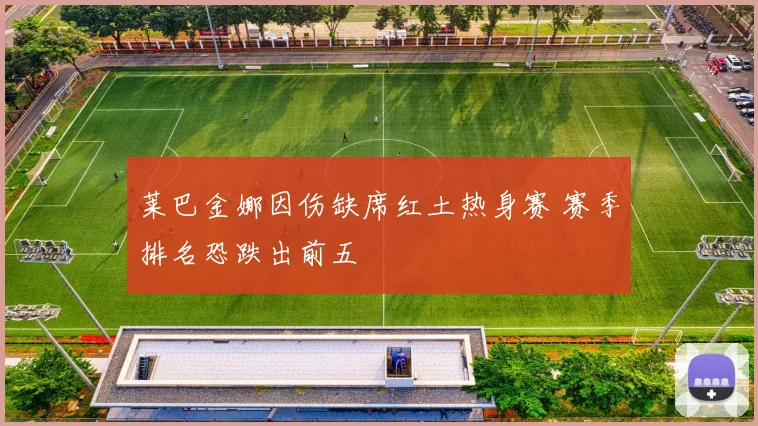 莱巴金娜因伤缺席红土热身赛 赛季排名恐跌出前五